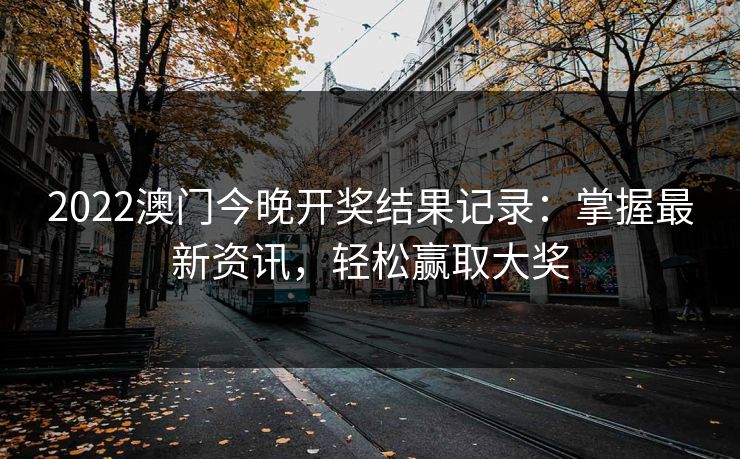 2022澳门今晚开奖结果记录：掌握最新资讯，轻松赢取大奖