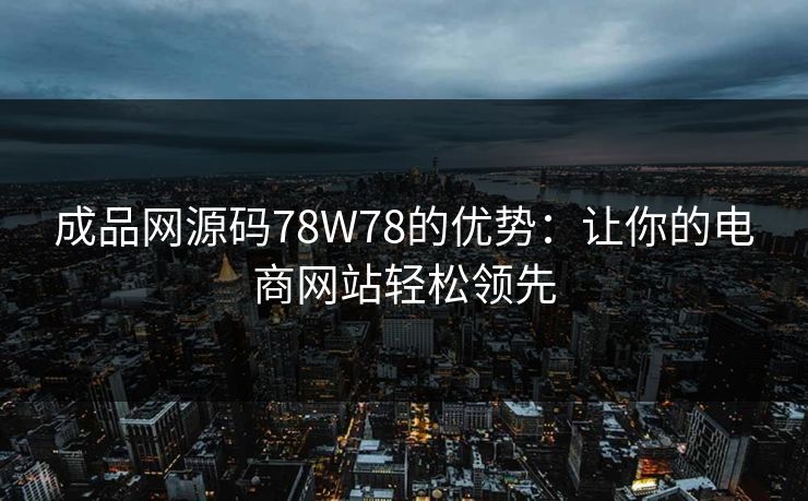 成品网源码78W78的优势：让你的电商网站轻松领先