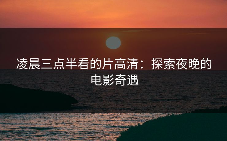 凌晨三点半看的片高清：探索夜晚的电影奇遇