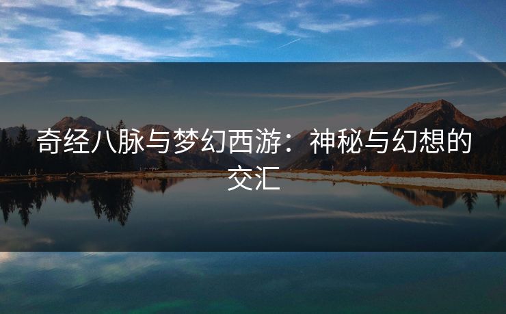 奇经八脉与梦幻西游：神秘与幻想的交汇