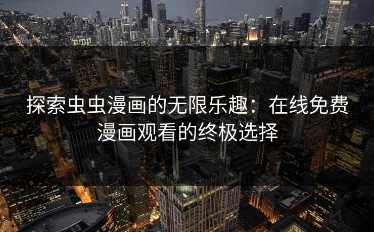 探索虫虫漫画的无限乐趣：在线免费漫画观看的终极选择