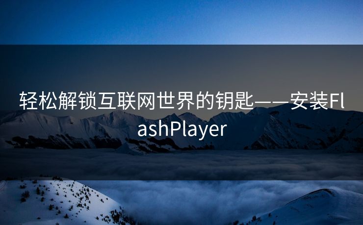 轻松解锁互联网世界的钥匙——安装FlashPlayer