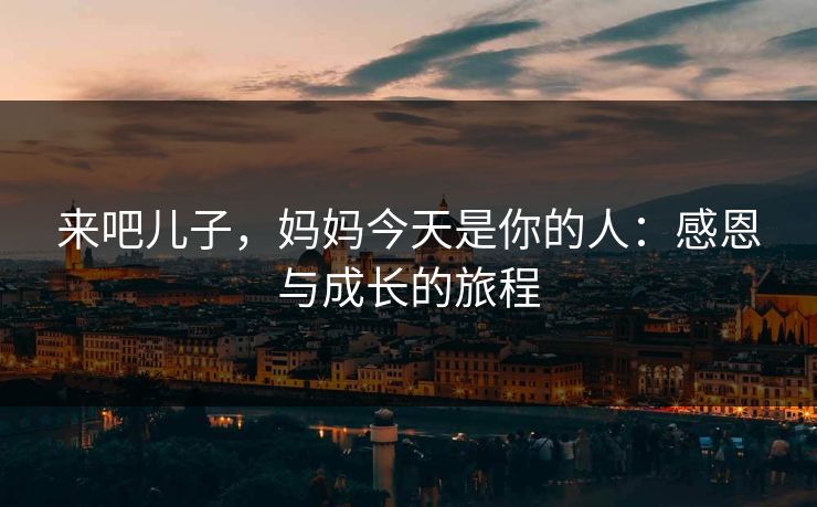 来吧儿子，妈妈今天是你的人：感恩与成长的旅程