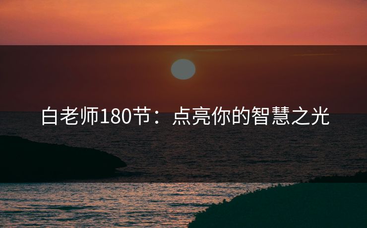 白老师180节:点亮你的智慧之光 白老师180节:点亮你的智慧之光