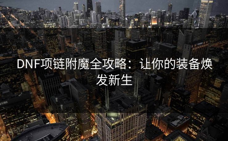 DNF项链附魔全攻略:让你的装备焕发新生