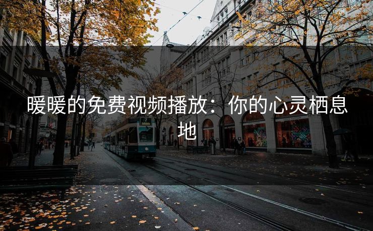 暖暖的免费视频播放:你的心灵栖息地