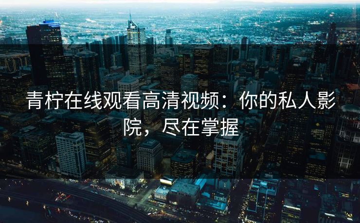 青柠在线观看高清视频：你的私人影院，尽在掌握