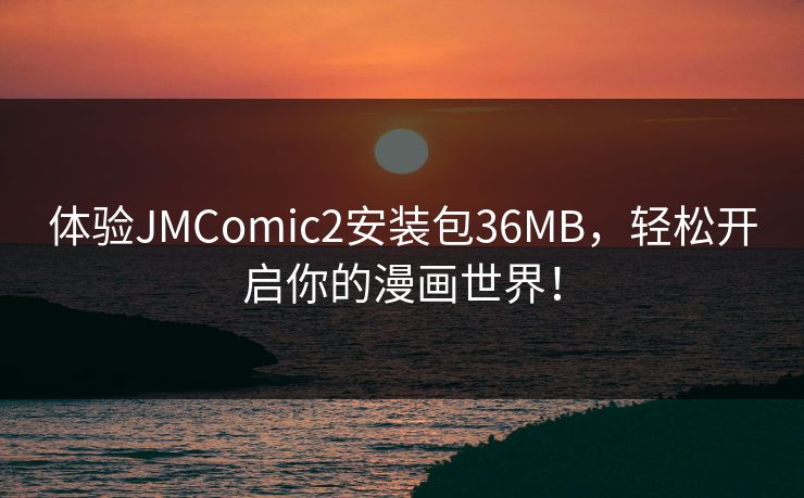 体验JMComic2安装包36MB,轻松开启你的漫画世界!