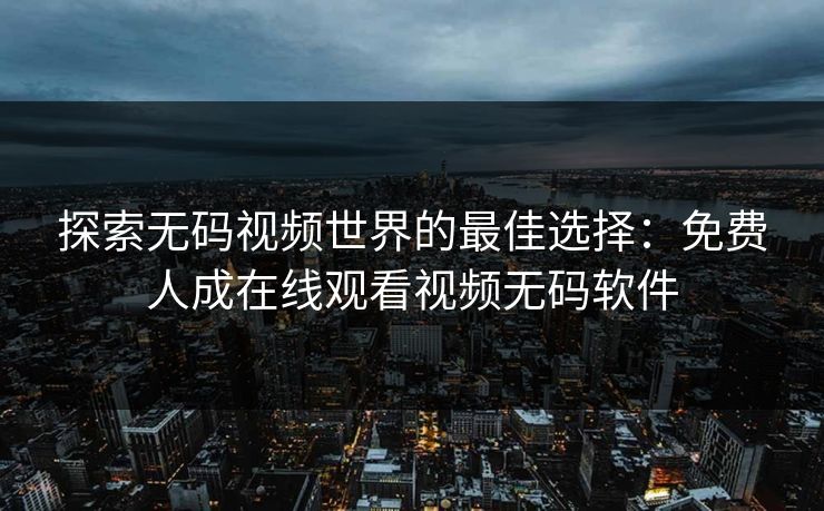 探索无码视频世界的最佳选择：免费人成在线观看视频无码软件