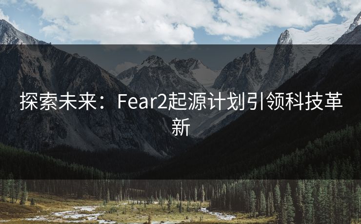 探索未来：Fear2起源计划引领科技革新