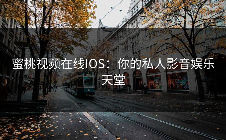 蜜桃视频在线IOS：你的私人影音娱乐天堂