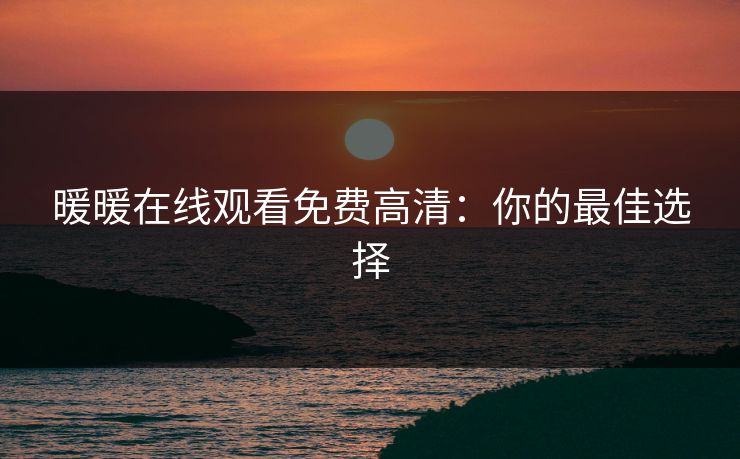 暖暖在线观看免费高清：你的最佳选择