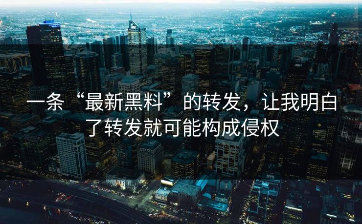 一条“最新黑料”的转发，让我明白了转发就可能构成侵权